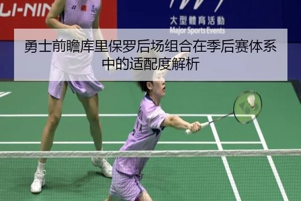 勇士前瞻库里保罗后场组合在季后赛体系中的适配度解析