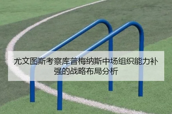 尤文图斯考察库普梅纳斯中场组织能力补强的战略布局分析