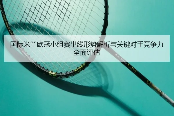 国际米兰欧冠小组赛出线形势解析与关键对手竞争力全面评估