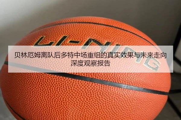 贝林厄姆离队后多特中场重组的真实效果与未来走向深度观察报告