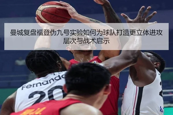 曼城复盘福登伪九号实验如何为球队打造更立体进攻层次与战术启示