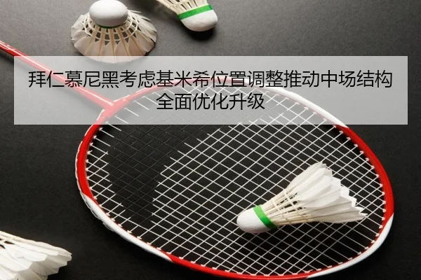 拜仁慕尼黑考虑基米希位置调整推动中场结构全面优化升级