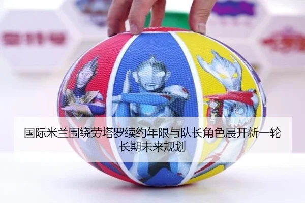 国际米兰围绕劳塔罗续约年限与队长角色展开新一轮长期未来规划