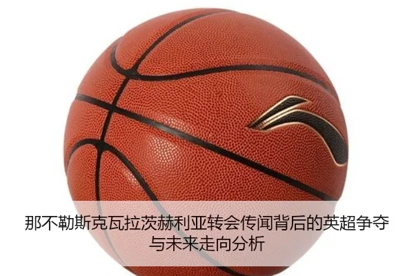 那不勒斯克瓦拉茨赫利亚转会传闻背后的英超争夺与未来走向分析
