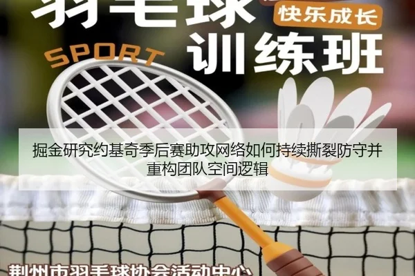 掘金研究约基奇季后赛助攻网络如何持续撕裂防守并重构团队空间逻辑