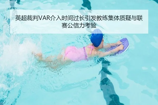 英超裁判VAR介入时间过长引发教练集体质疑与联赛公信力考验