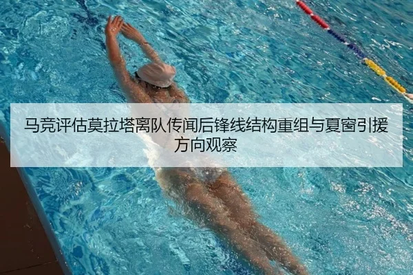 马竞评估莫拉塔离队传闻后锋线结构重组与夏窗引援方向观察