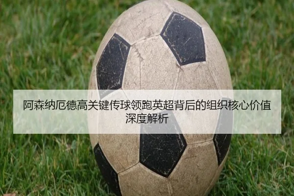 阿森纳厄德高关键传球领跑英超背后的组织核心价值深度解析