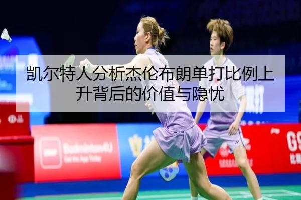 凯尔特人分析杰伦布朗单打比例上升背后的价值与隐忧
